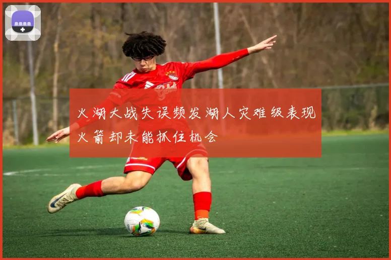 火湖大战失误频发湖人灾难级表现火箭却未能抓住机会