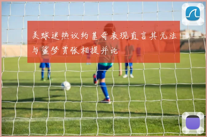 美球迷热议约基奇表现直言其无法与鲨梦贾张相提并论