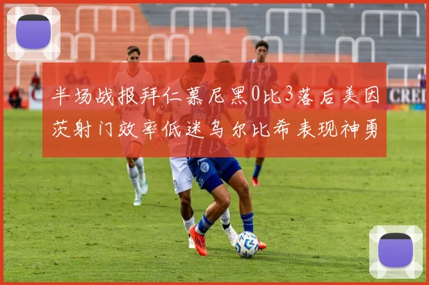 半场战报拜仁慕尼黑0比3落后美因茨射门效率低迷乌尔比希表现神勇
