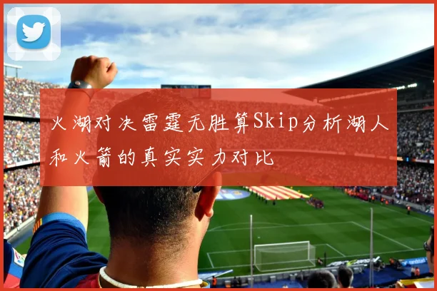 火湖对决雷霆无胜算Skip分析湖人和火箭的真实实力对比